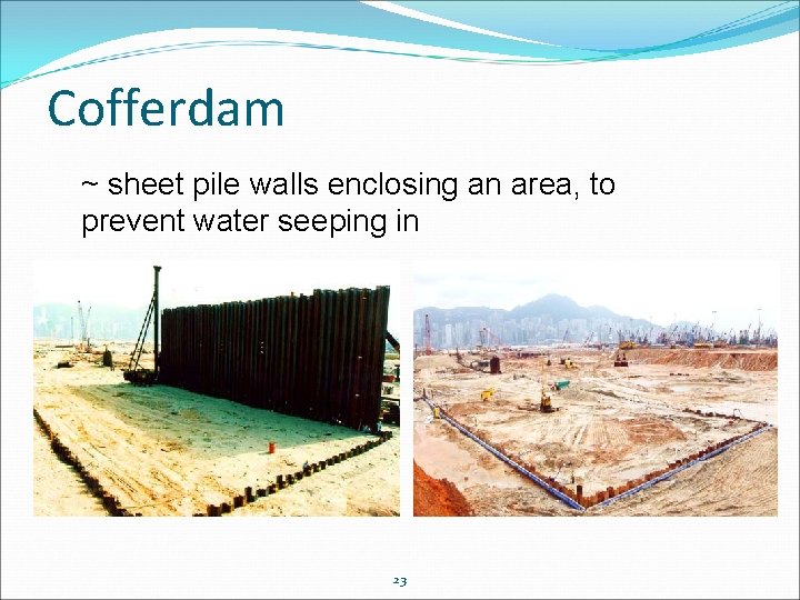 Cofferdam ~ sheet pile walls enclosing an area, to prevent water seeping in 23