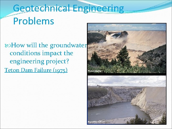 Geotechnical Engineering Problems How will the groundwater conditions impact the engineering project? Teton Dam