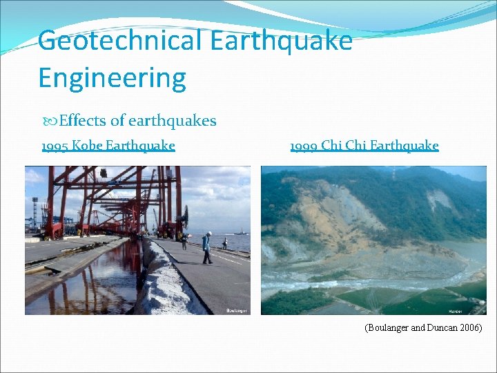 Geotechnical Earthquake Engineering Effects of earthquakes 1995 Kobe Earthquake 1999 Chi Earthquake (Boulanger and