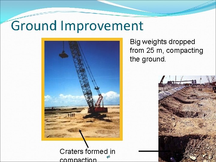Ground Improvement Big weights dropped from 25 m, compacting the ground. Craters formed 46