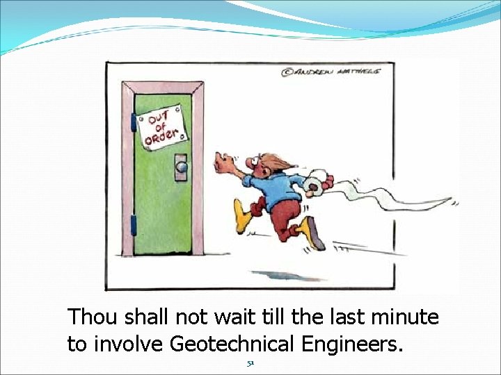 Thou shall not wait till the last minute to involve Geotechnical Engineers. 51 