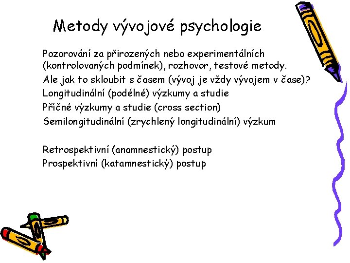 Metody vývojové psychologie Pozorování za přirozených nebo experimentálních (kontrolovaných podmínek), rozhovor, testové metody. Ale