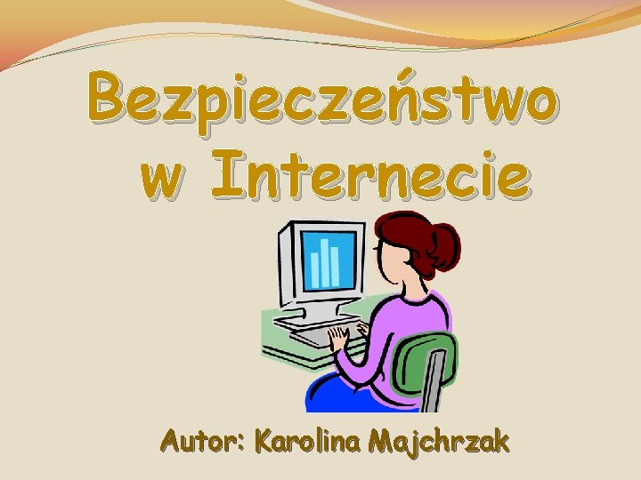 Bezpieczeństwo w Internecie Autor: Karolina Majchrzak 