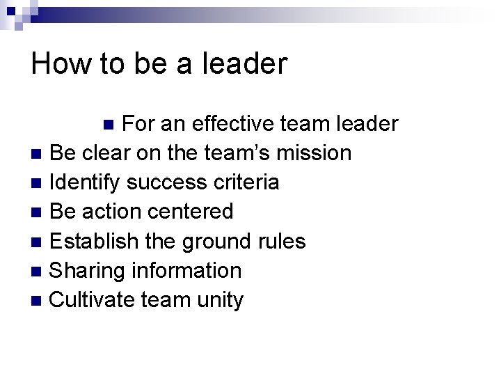 How to be a leader For an effective team leader n Be clear on