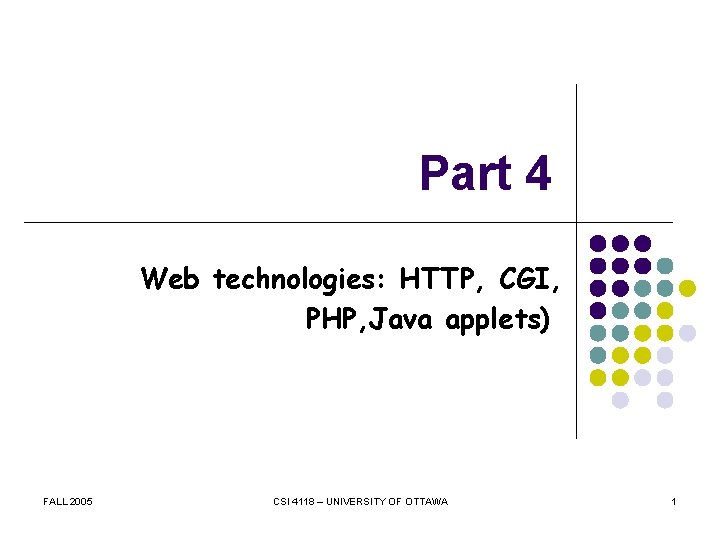 Part 4 Web technologies: HTTP, CGI, PHP, Java applets) FALL 2005 CSI 4118 –