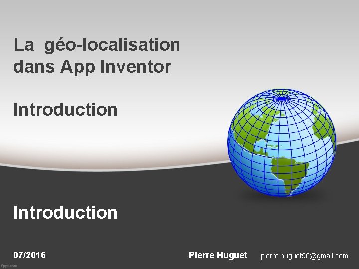 La géo-localisation dans App Inventor Introduction 07/2016 Pierre Huguet pierre. huguet 50@gmail. com La géo-localisation dans App Inventor Introduction 07/2016 Pierre Huguet pierre. huguet 50@gmail. com