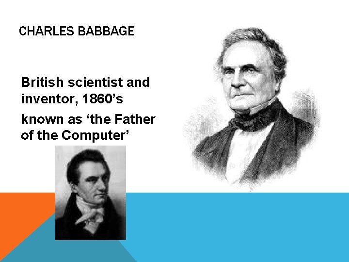 CHARLES BABBAGE British scientist and inventor, 1860’s known as ‘the Father of the Computer’