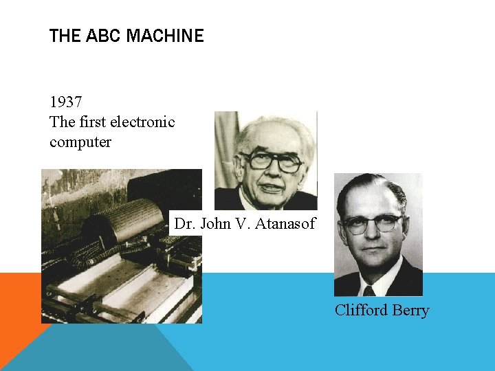 THE ABC MACHINE 1937 The first electronic computer Dr. John V. Atanasof Clifford Berry