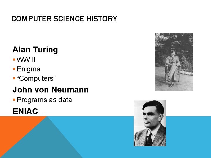 COMPUTER SCIENCE HISTORY Alan Turing § WW II § Enigma § “Computers” John von