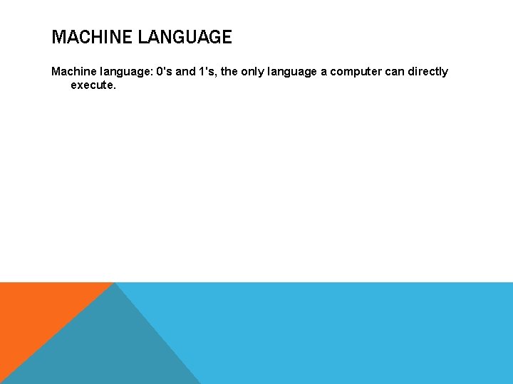 MACHINE LANGUAGE Machine language: 0's and 1's, the only language a computer can directly