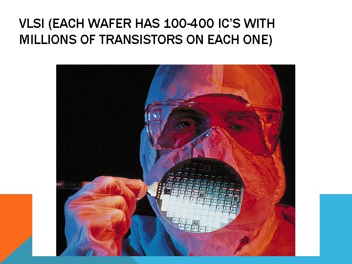 VLSI (EACH WAFER HAS 100 -400 IC’S WITH MILLIONS OF TRANSISTORS ON EACH ONE)