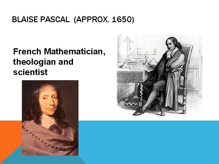 BLAISE PASCAL (APPROX. 1650) French Mathematician, theologian and scientist 