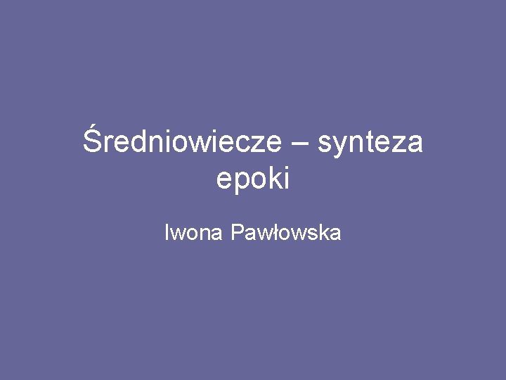 Średniowiecze – synteza epoki Iwona Pawłowska 