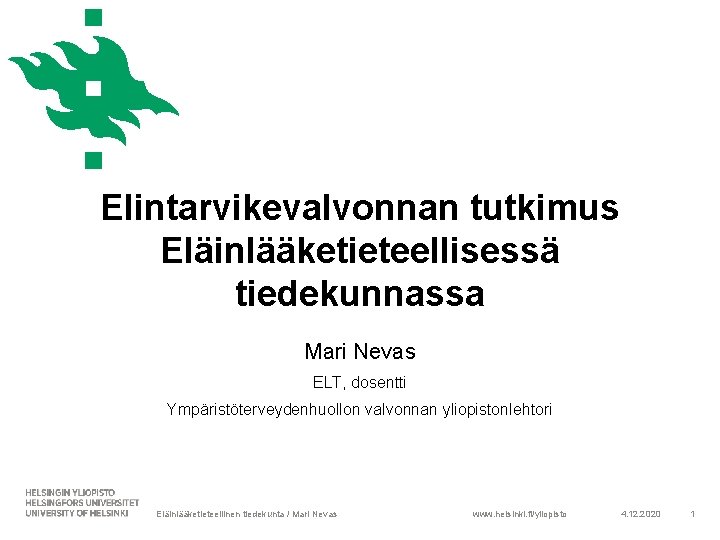 Elintarvikevalvonnan tutkimus Eläinlääketieteellisessä tiedekunnassa Mari Nevas ELT, dosentti Ympäristöterveydenhuollon valvonnan yliopistonlehtori Eläinlääketieteellinen tiedekunta /