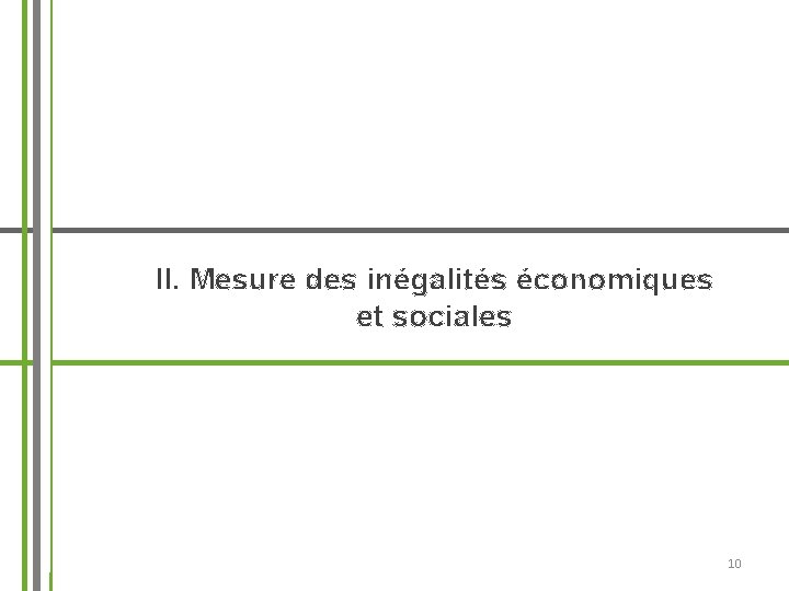 II. Mesure des inégalités économiques et sociales 10 