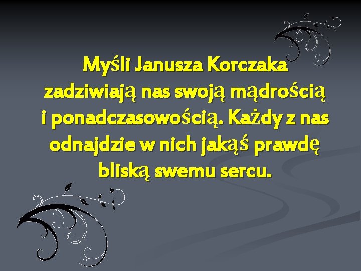 Myśli Janusza Korczaka zadziwiają nas swoją mądrością i ponadczasowością. Każdy z nas odnajdzie w