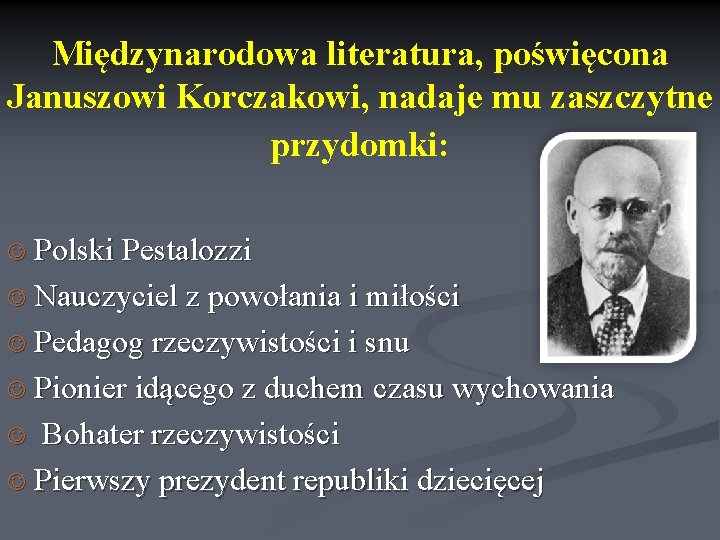 Międzynarodowa literatura, poświęcona Januszowi Korczakowi, nadaje mu zaszczytne przydomki: Polski Pestalozzi Nauczyciel z powołania