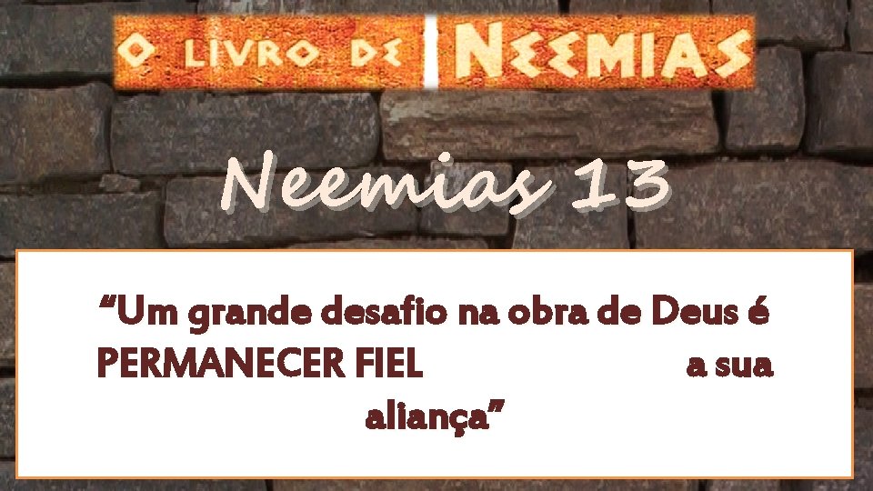 Neemias 13 “Um grande desafio na obra de Deus é PERMANECER FIEL a sua Neemias 13 “Um grande desafio na obra de Deus é PERMANECER FIEL a sua