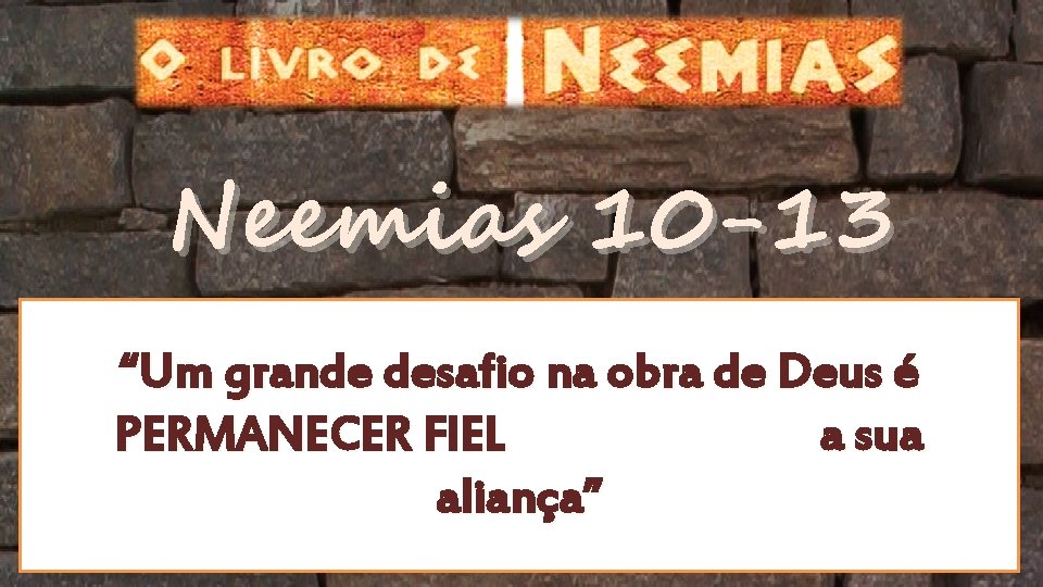 Neemias 10 -13 “Um grande desafio na obra de Deus é PERMANECER FIEL a Neemias 10 -13 “Um grande desafio na obra de Deus é PERMANECER FIEL a