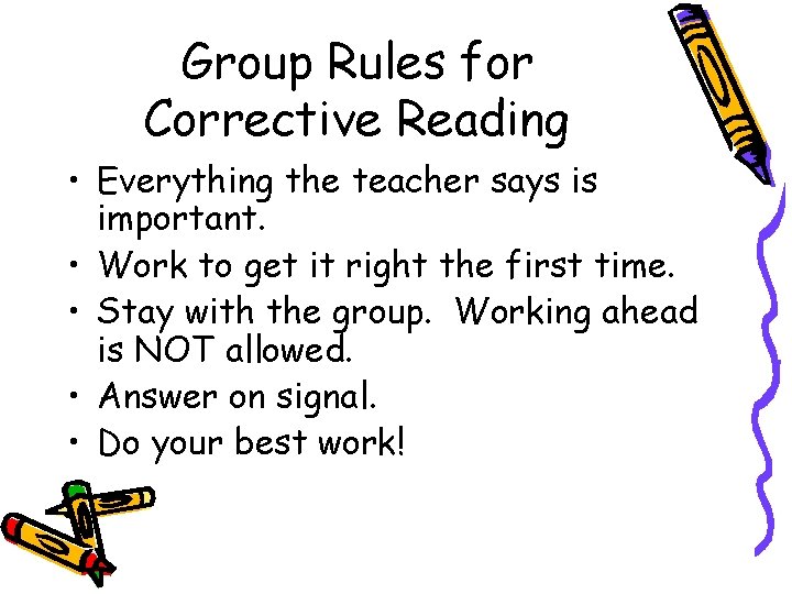 Group Rules for Corrective Reading • Everything the teacher says is important. • Work