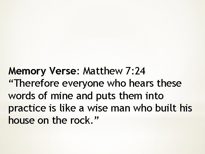 Memory Verse: Matthew 7: 24 “Therefore everyone who hears these words of mine and