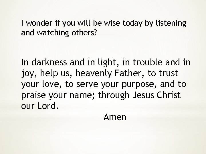I wonder if you will be wise today by listening and watching others? In