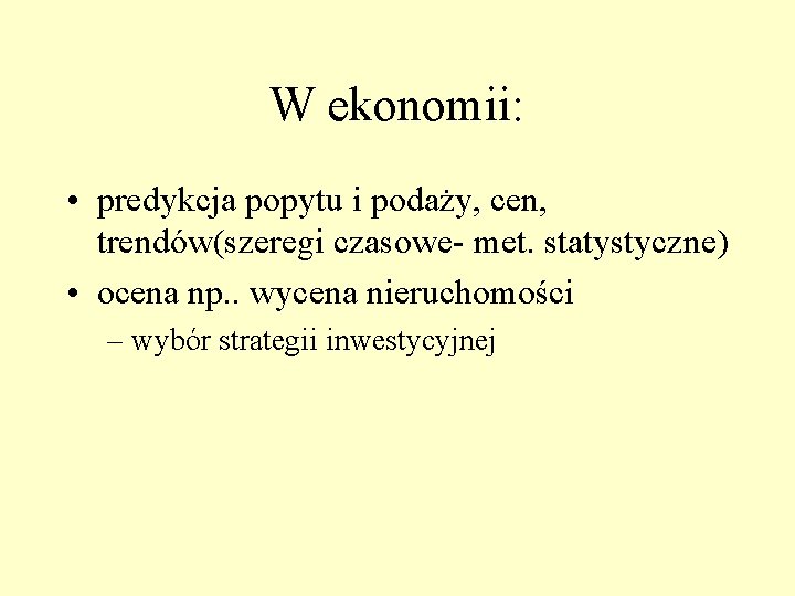 W ekonomii: • predykcja popytu i podaży, cen, trendów(szeregi czasowe- met. statystyczne) • ocena