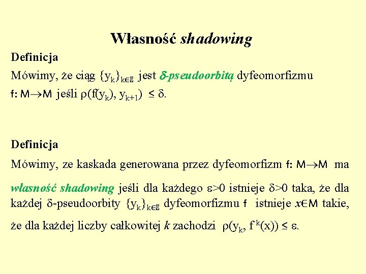 Własność shadowing Definicja Mówimy, że ciąg {yk}k∈ℤ jest -pseudoorbitą dyfeomorfizmu f: M M jeśli
