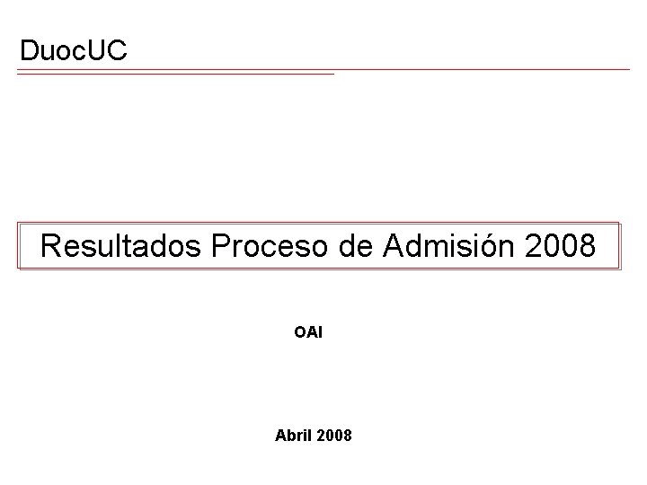 Duoc. UC Resultados Proceso de Admisión 2008 OAI Abril 2008 