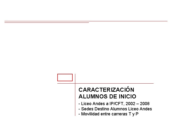 CARACTERIZACIÓN ALUMNOS DE INICIO - Liceo Andes a IP/CFT, 2002 – 2008 - Sedes