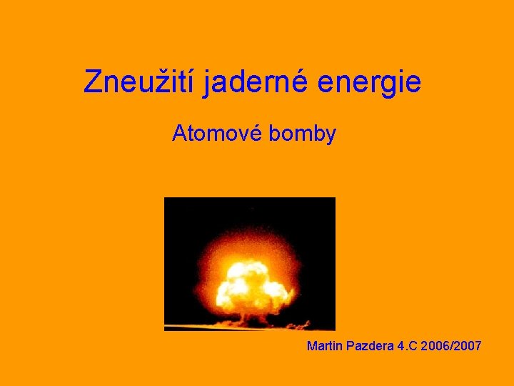 Zneužití jaderné energie Atomové bomby Martin Pazdera 4. C 2006/2007 