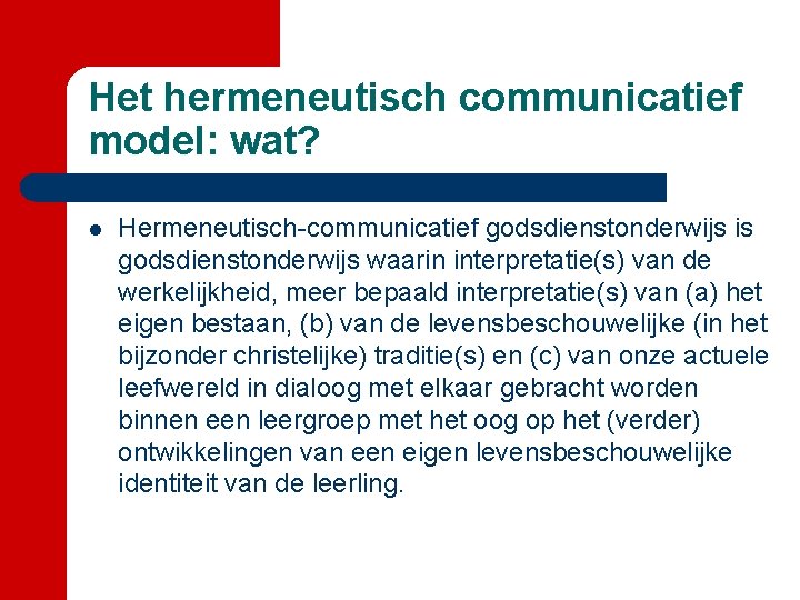 Het hermeneutisch communicatief model: wat? l Hermeneutisch-communicatief godsdienstonderwijs is godsdienstonderwijs waarin interpretatie(s) van de