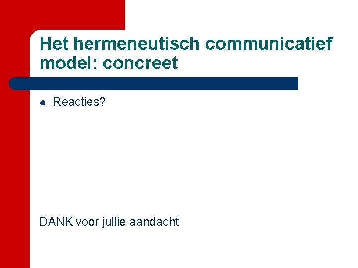 Het hermeneutisch communicatief model: concreet l Reacties? DANK voor jullie aandacht 