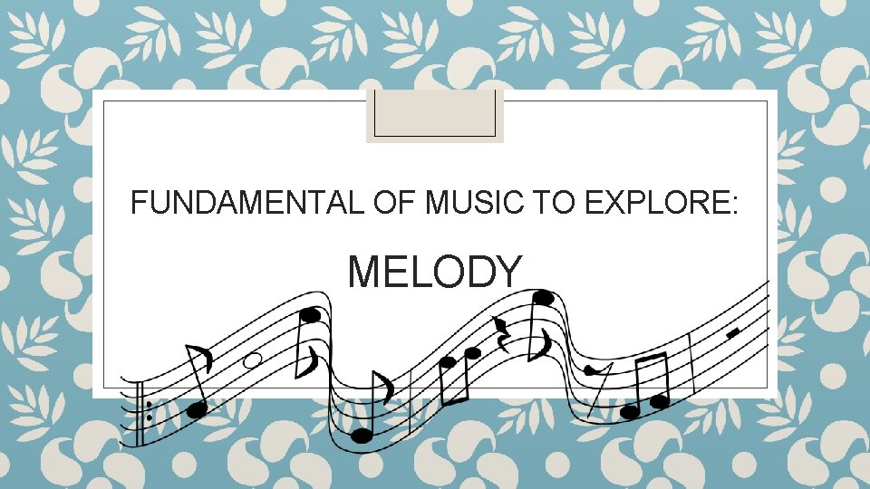 FUNDAMENTAL OF MUSIC TO EXPLORE: MELODY 