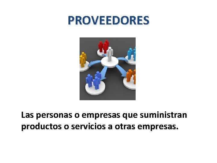 PROVEEDORES Las personas o empresas que suministran productos o servicios a otras empresas. 