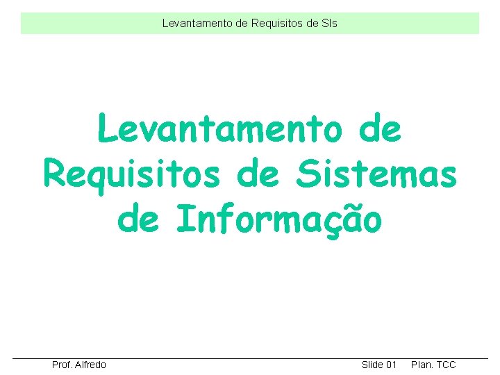 Levantamento de Requisitos de SIs Levantamento de Requisitos de Sistemas de Informação Prof. Alfredo Levantamento de Requisitos de SIs Levantamento de Requisitos de Sistemas de Informação Prof. Alfredo
