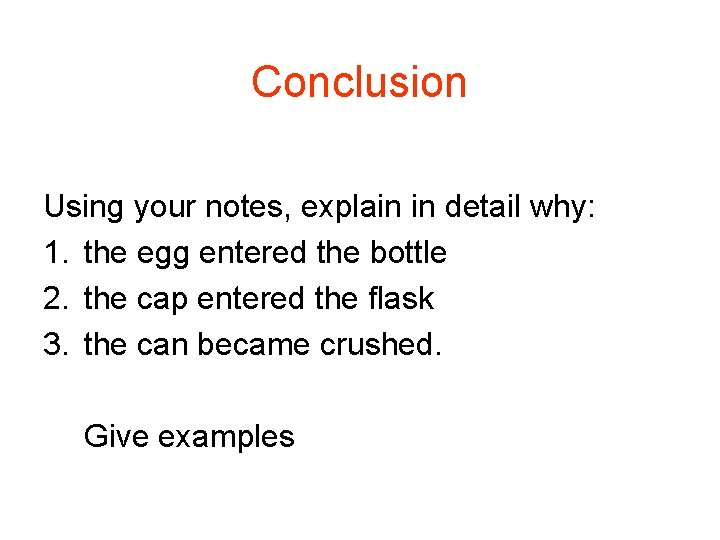 Conclusion Using your notes, explain in detail why: 1. the egg entered the bottle