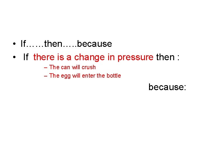 • If……then…. . because • If there is a change in pressure then