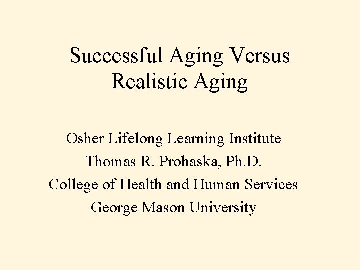 Successful Aging Versus Realistic Aging Osher Lifelong Learning Institute Thomas R. Prohaska, Ph. D.