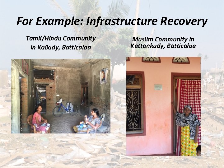 For Example: Infrastructure Recovery Tamil/Hindu Community In Kallady, Batticaloa Muslim Community in Kattankudy, Batticaloa
