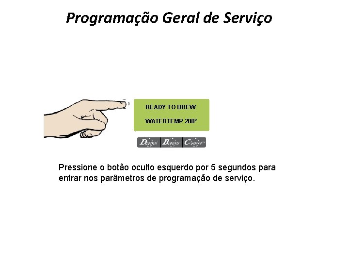 Programação Geral de Serviço READY TO BREW WATERTEMP 200° Pressione o botão oculto esquerdo