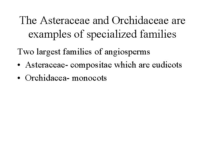The Asteraceae and Orchidaceae are examples of specialized families Two largest families of angiosperms
