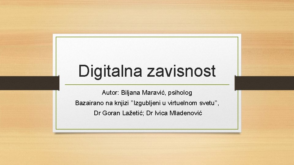 Digitalna zavisnost Autor: Biljana Maravić, psiholog Bazairano na knjizi ’’Izgubljeni u virtuelnom svetu’’, Dr