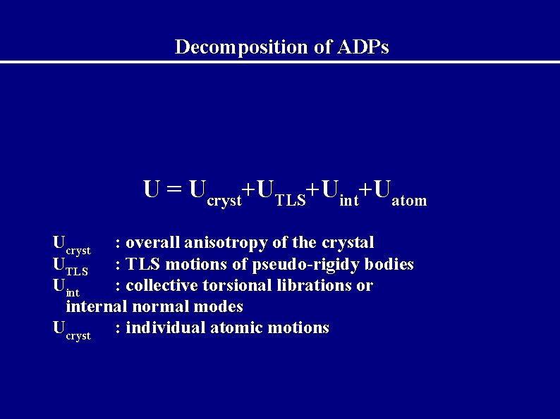 Decomposition of ADPs U = Ucryst+UTLS+Uint+Uatom Ucryst : overall anisotropy of the crystal UTLS