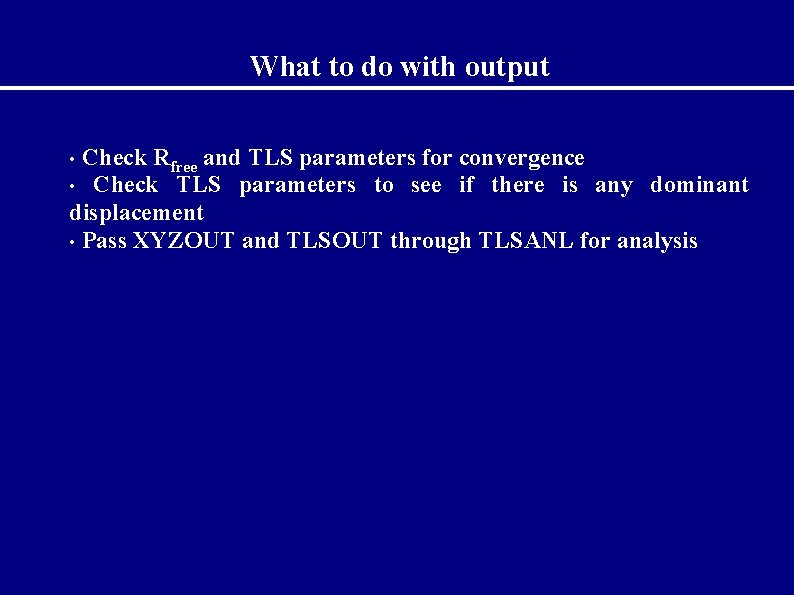 What to do with output Check Rfree and TLS parameters for convergence • Check