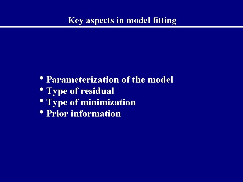 Key aspects in model fitting • Parameterization of the model • Type of residual