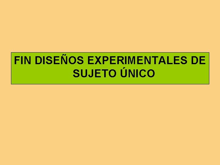 FIN DISEÑOS EXPERIMENTALES DE SUJETO ÚNICO 