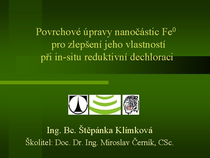 Povrchové úpravy nanočástic Fe 0 pro zlepšení jeho vlastností při in-situ reduktivní dechloraci Ing.