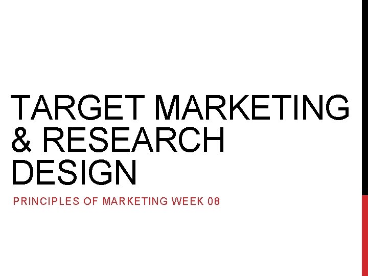 TARGET MARKETING & RESEARCH DESIGN PRINCIPLES OF MARKETING WEEK 08 