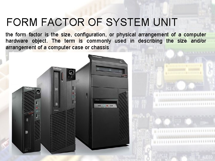 FORM FACTOR OF SYSTEM UNIT the form factor is the size, configuration, or physical